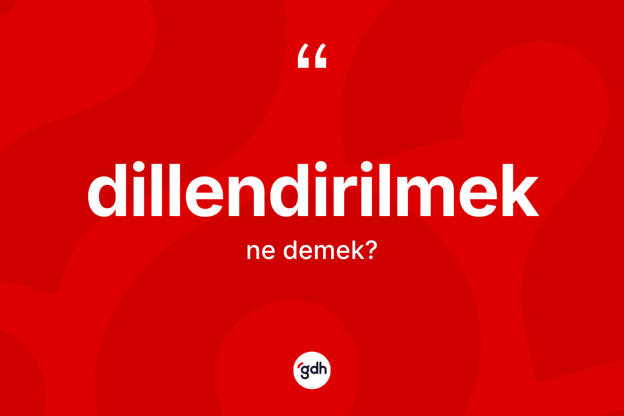 Dillendirilmek kelimesinin sözlükteki tanımı nedir?