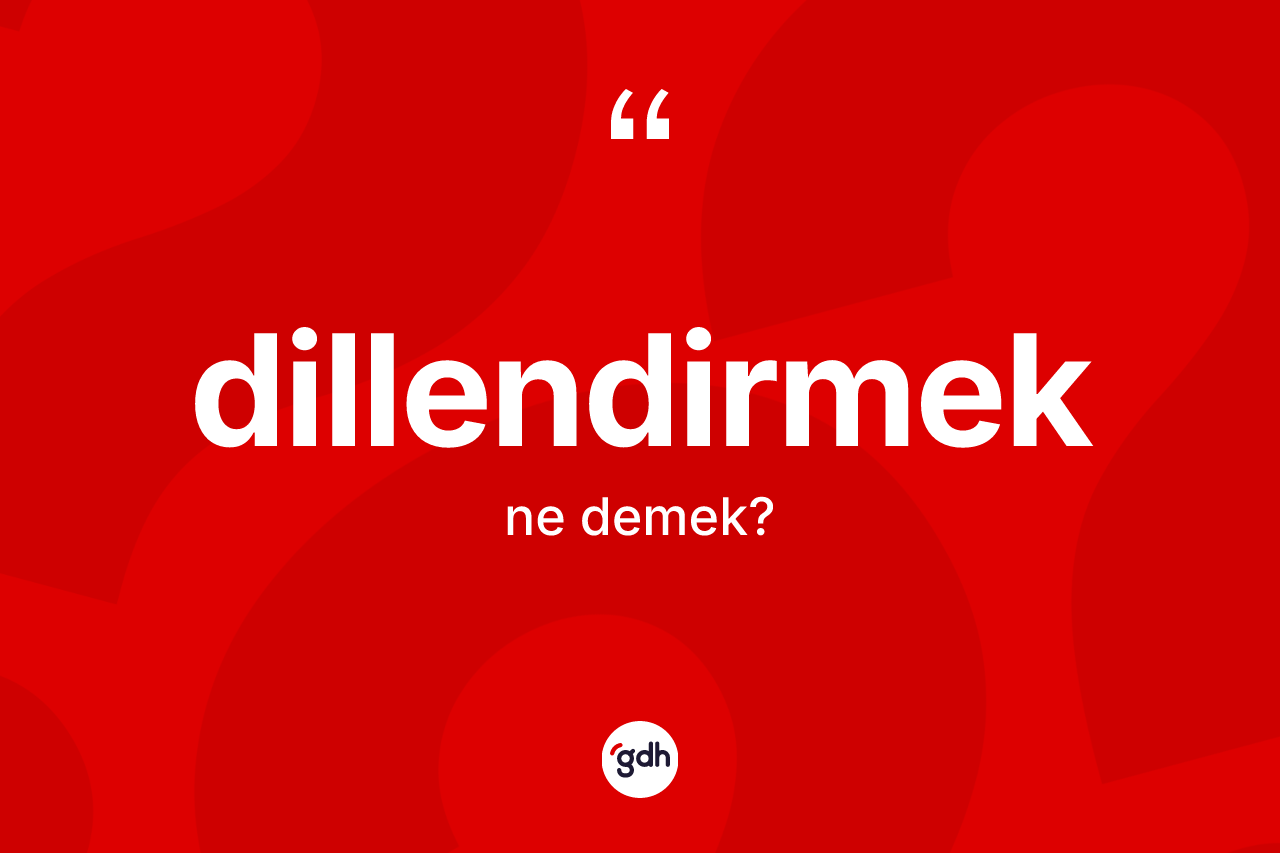 Dillendirmek ne anlama gelir? Dillendirmeğin TDK'ya göre anlamı nedir?