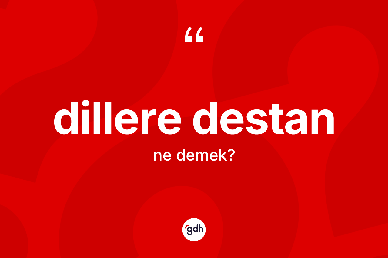 Dillere destan kelimesinin tanımı nedir?