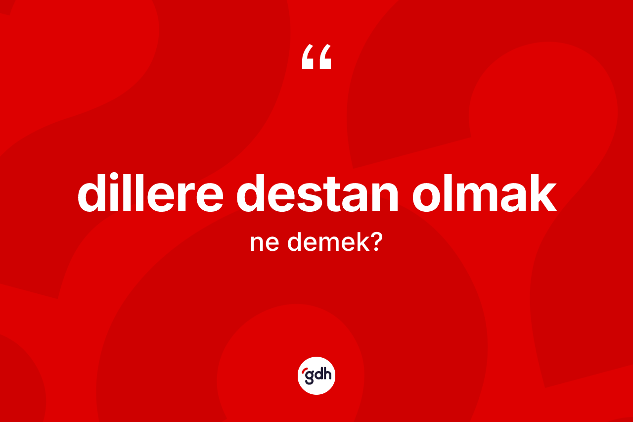 Dillere destan olmak ifadesinin sözlükteki anlamı nedir?