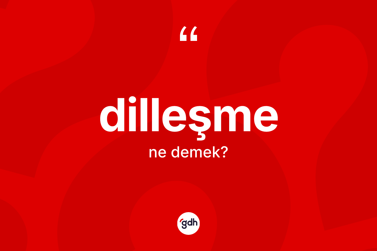 Dilleşme kelimesinin sözlükteki tanımı nedir? Dilleşmenin TDK'ya göre anlamı nedir?