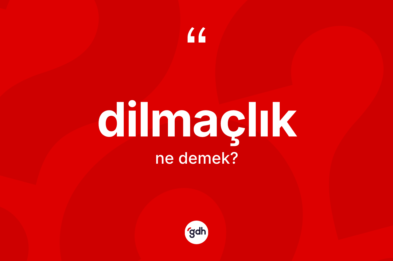Dilmaçlık kelimesi ne anlama gelir? Dilmaçlık kelimesinin TDK anlamı nedir?