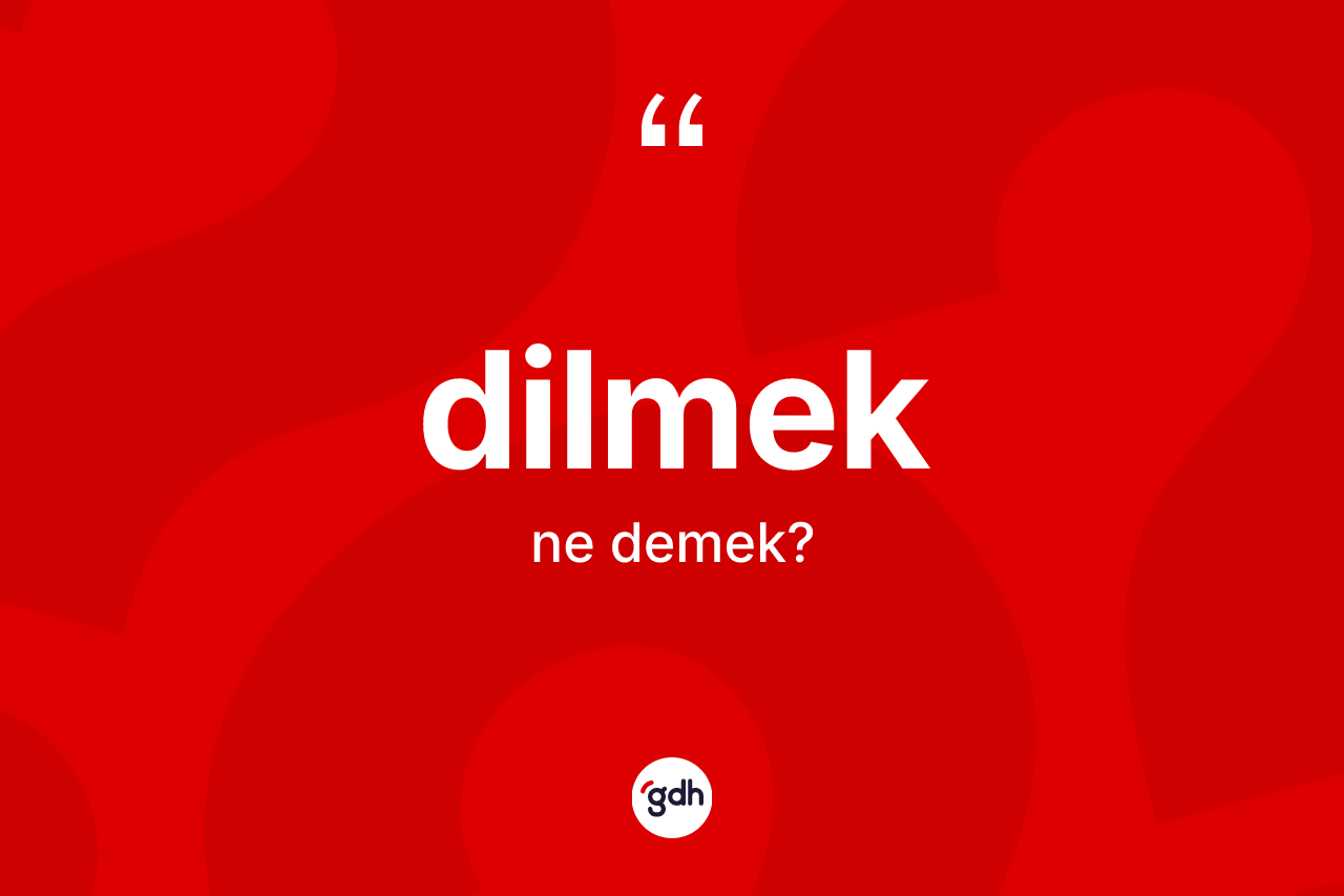 Dilmek kelimesi ne demek? Dilmekin TDK'ya göre anlamı nedir?