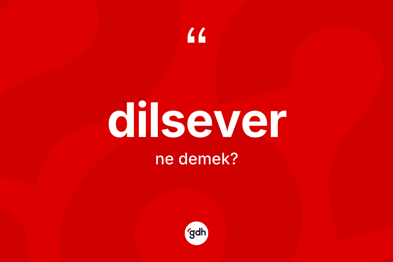 Dilsever kelimesinin anlamı nedir? Dilseverin halk arasındaki kullanımı nasıldır?