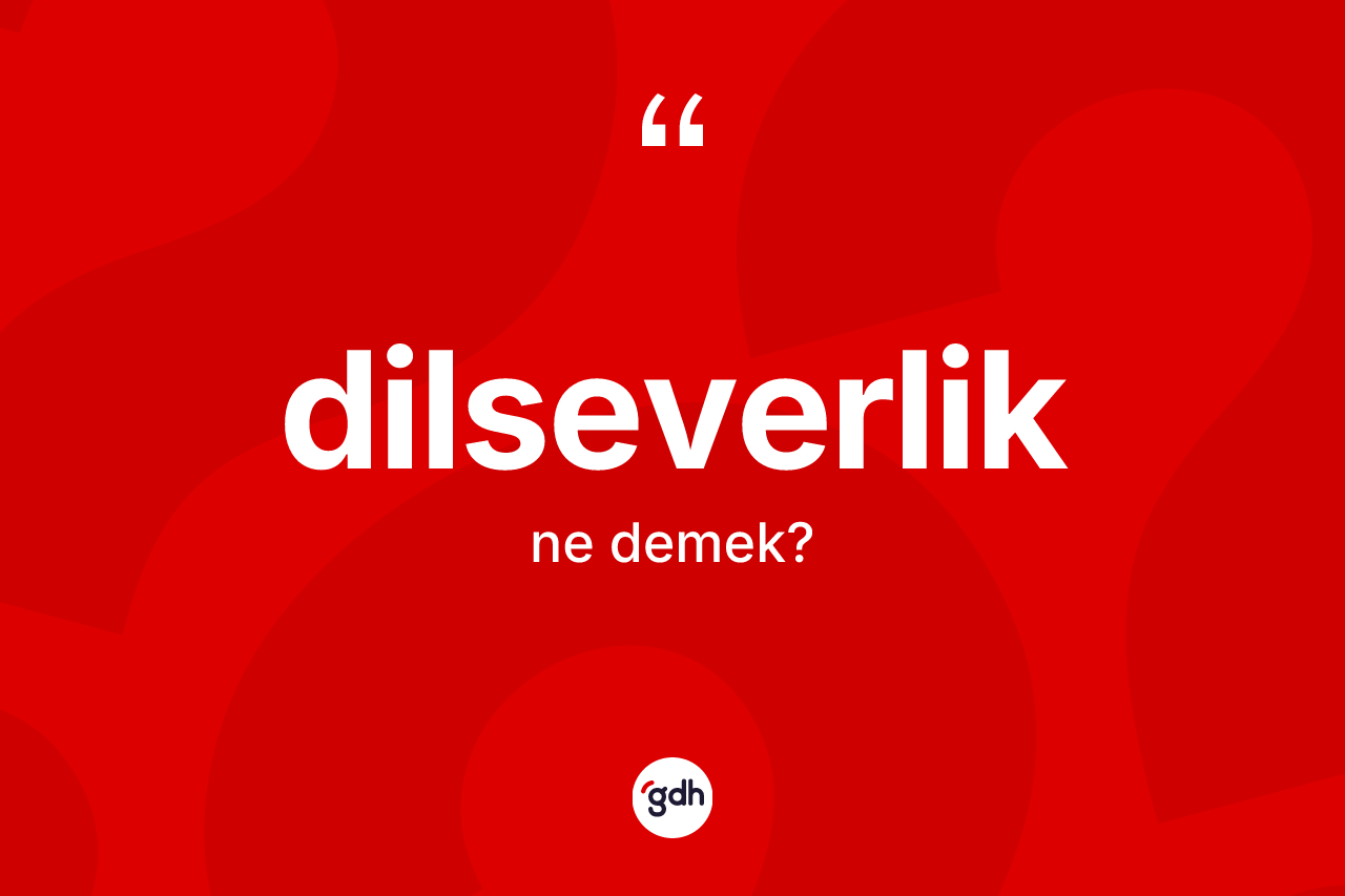 Dilseverlik kelimesinin anlamı nedir? Dilseverliğin kısaca tanımı nedir?