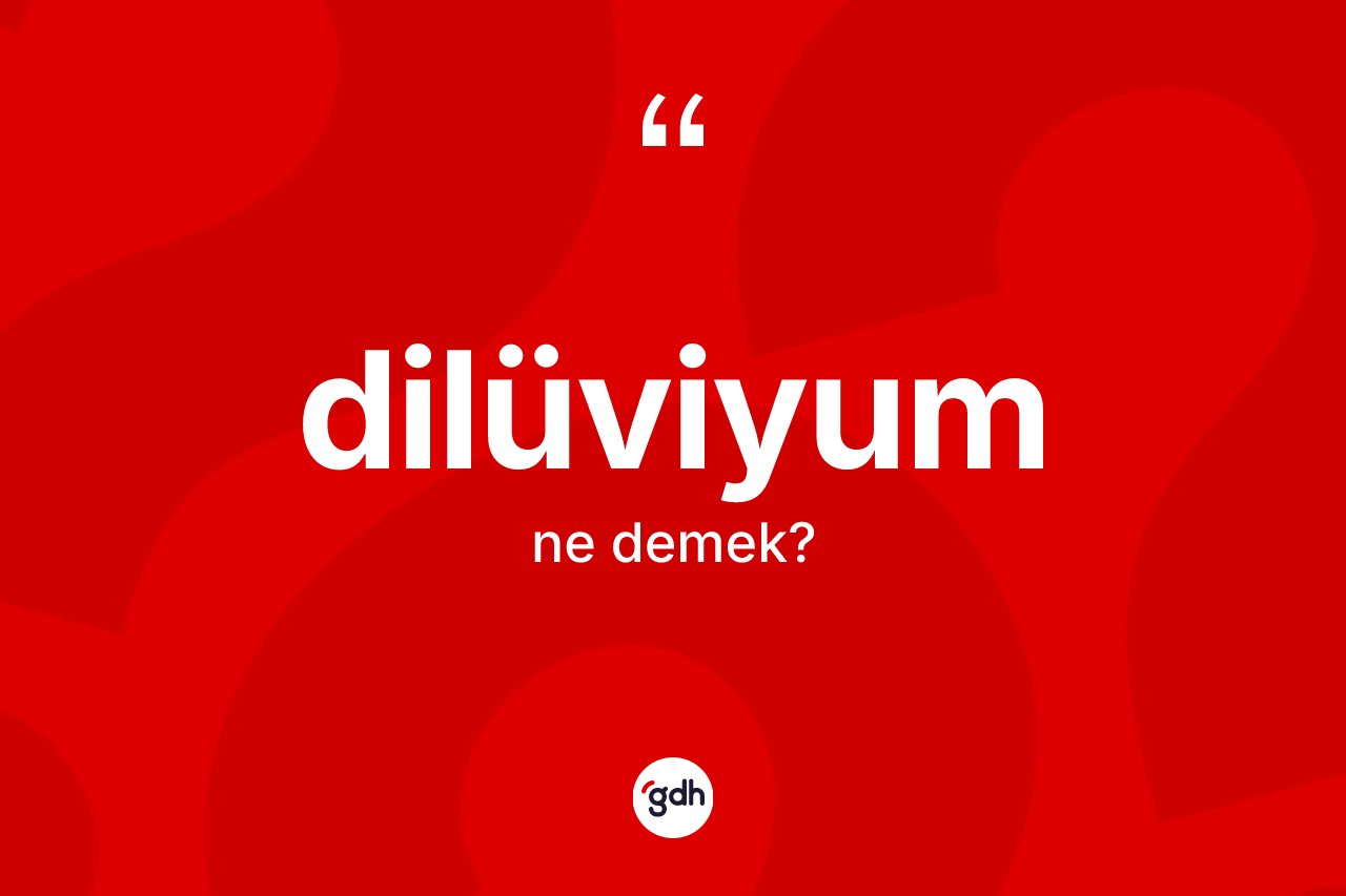 Dilüviyum ne demek? Dilüviyumun TDK'ya göre anlamı nedir?