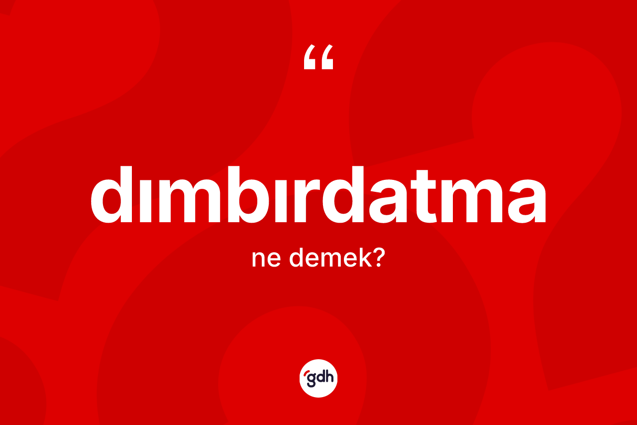 Dımbırdatma kelimesi ne anlama gelir? Dımbırdatma kelimesinin TDK anlamı nedir?
