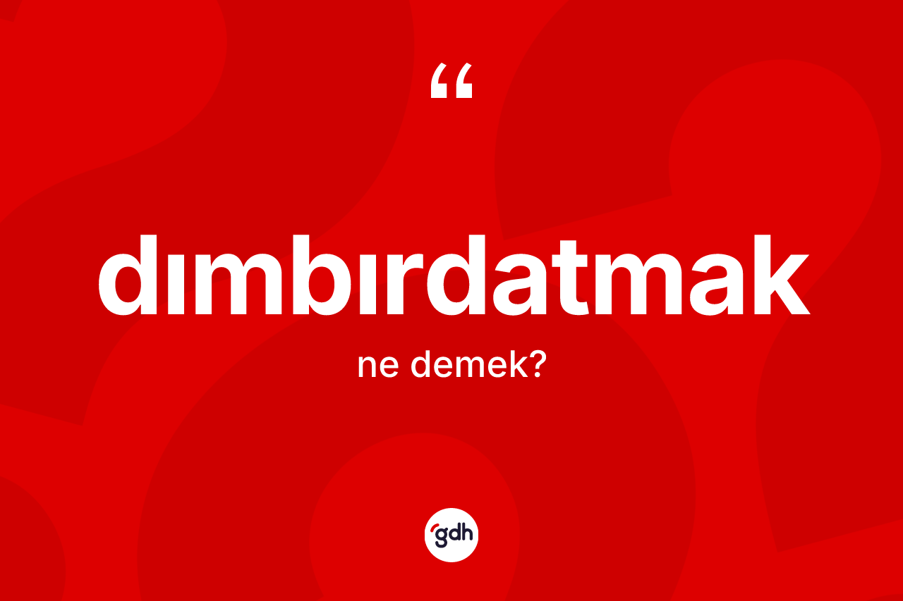 Dımbırdatmak kelimesi ne demek? Dımbırdatmağın sözlükteki anlamı nedir?