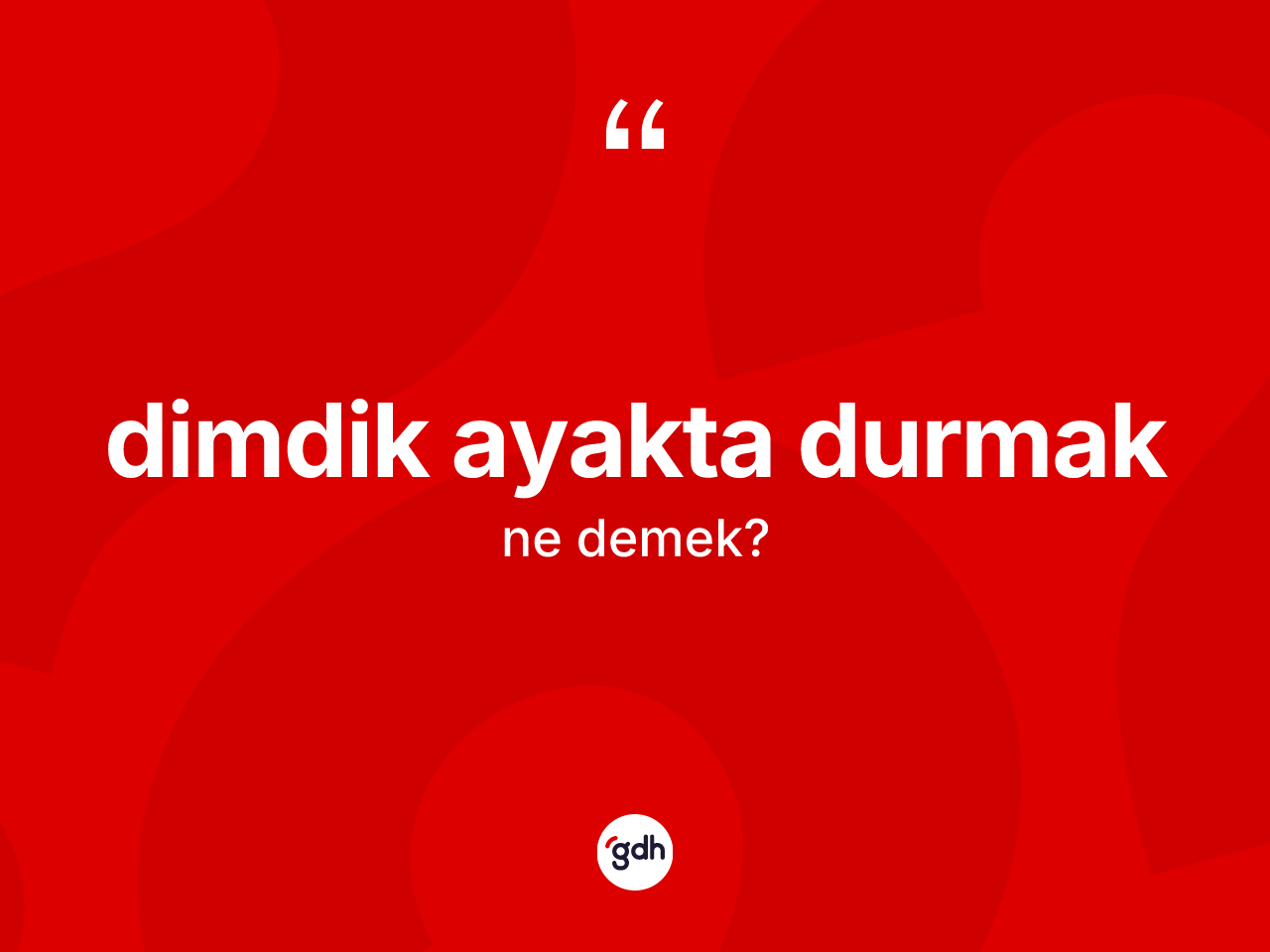 Dimdik ayakta durmak sözü neyi anlatır? Dimdik ayakta durmak ifadesi nerede kullanılır?