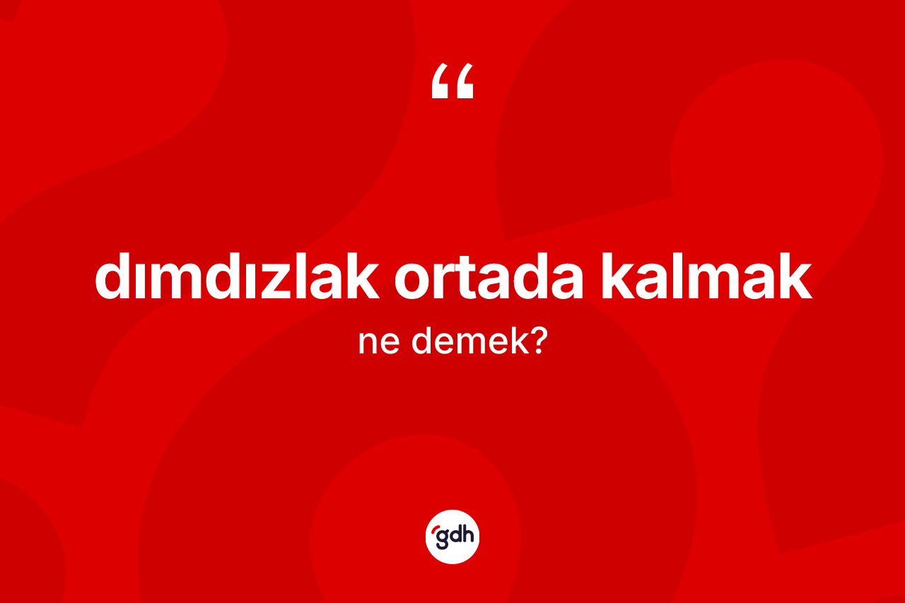 Dımdızlak ortada kalmak sözü ne demek? Dımdızlak ortada kalmak ifadesi hangi durumlarda kullanılır