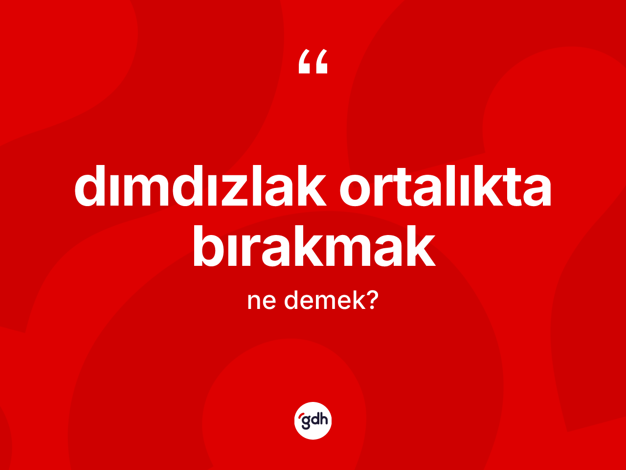 Dımdızlak ortalıkta bırakmak nedir? Dımdızlak ortalıkta bırakmak ifadesi hangi durumlarda kullanılır