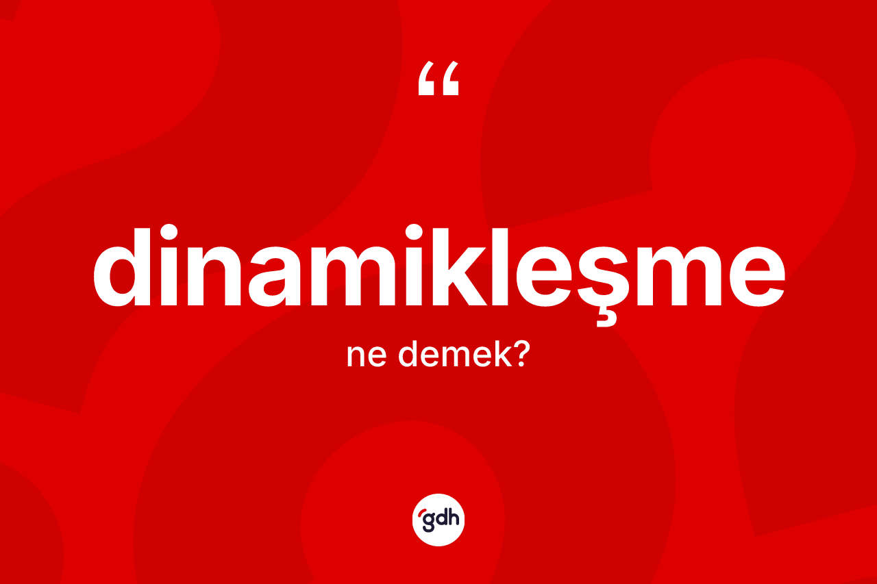Dinamikleşme kelimesinin anlamı nedir?