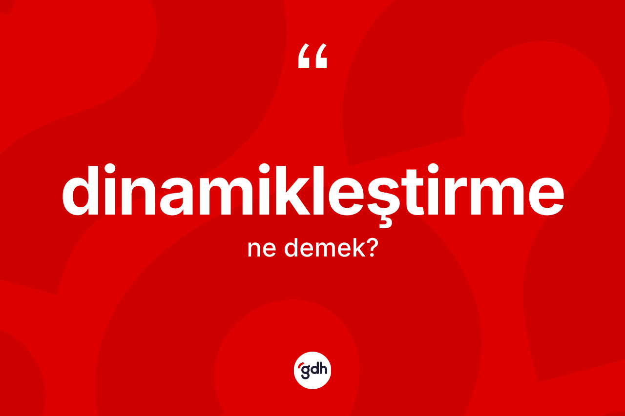 Dinamikleştirme kelimesinin sözlükteki tanımı nedir? Dinamikleştirme kelimesinin TDK anlamı nedir?