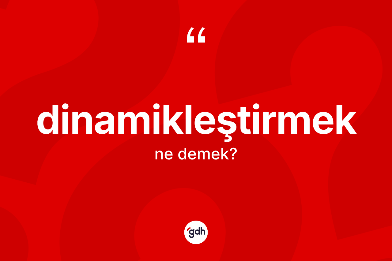 Dinamikleştirmek kelimesinin sözlükteki tanımı nedir? Dinamikleştirmek kelimesinin TDK anlamı nedir?