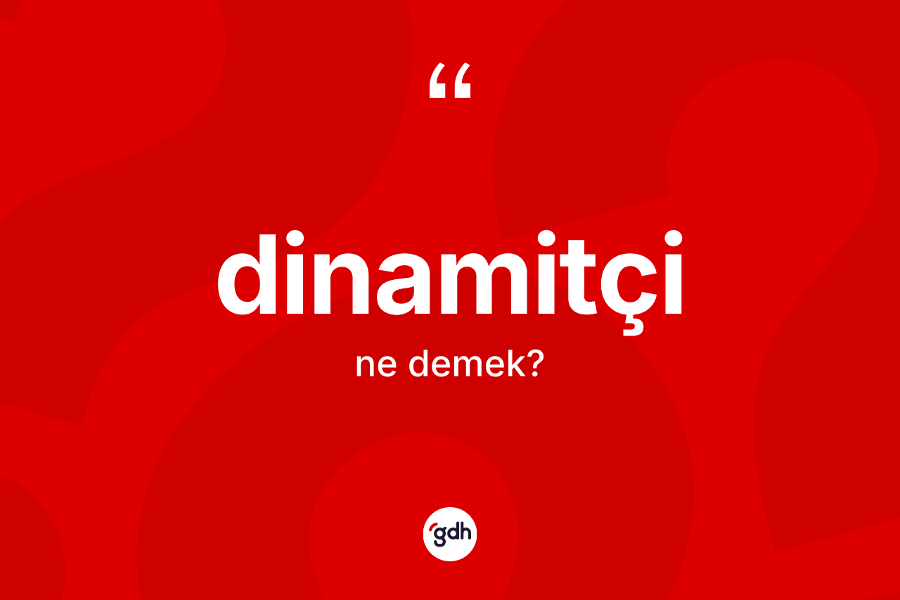 Dinamitçi kelimesinin tanımı nedir? Dinamitçinin TDK'ya göre anlamı nedir?