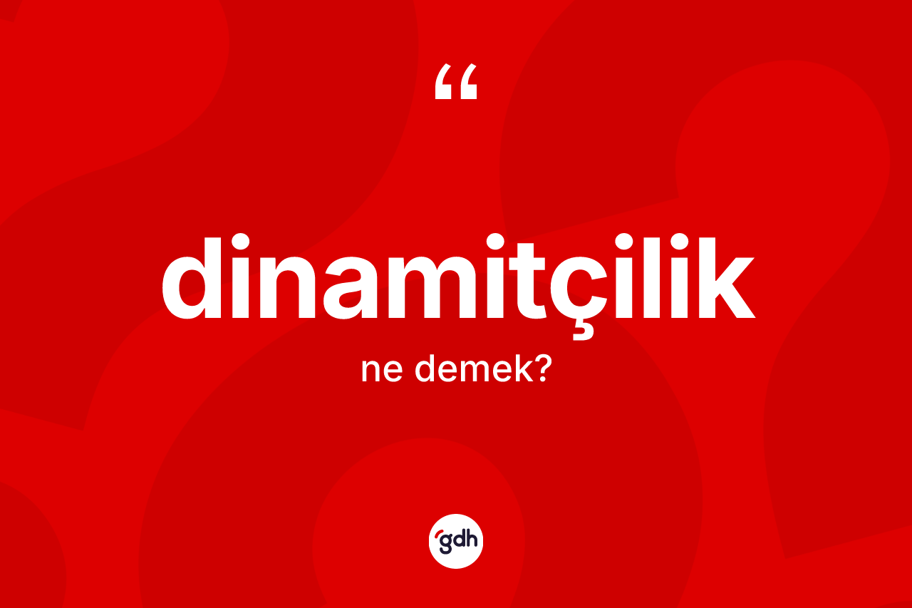 Dinamitçilik ne demek? Dinamitçiliğin kısaca tanımı nedir?