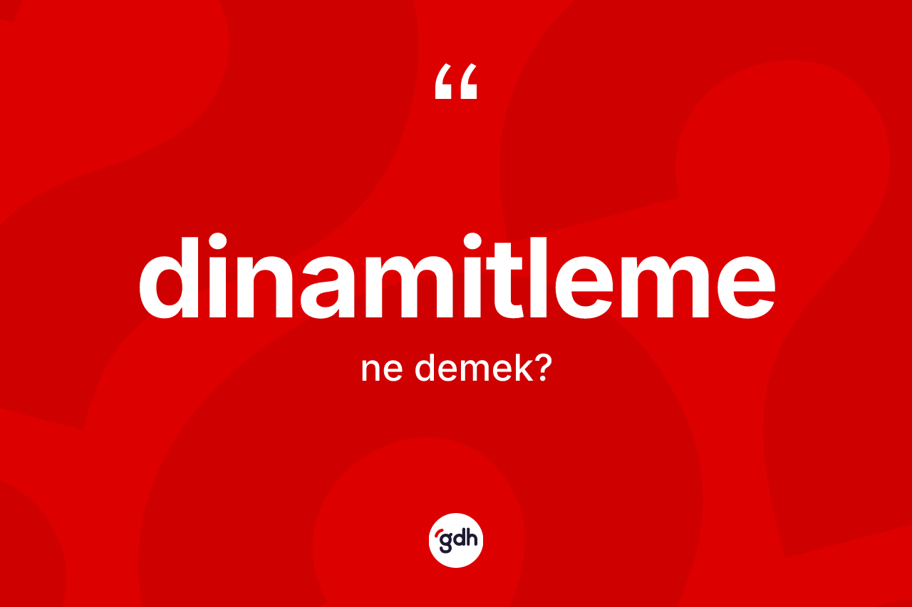 Dinamitleme kelimesinin tanımı nedir? Dinamitlemenin sözlükteki anlamı nedir?