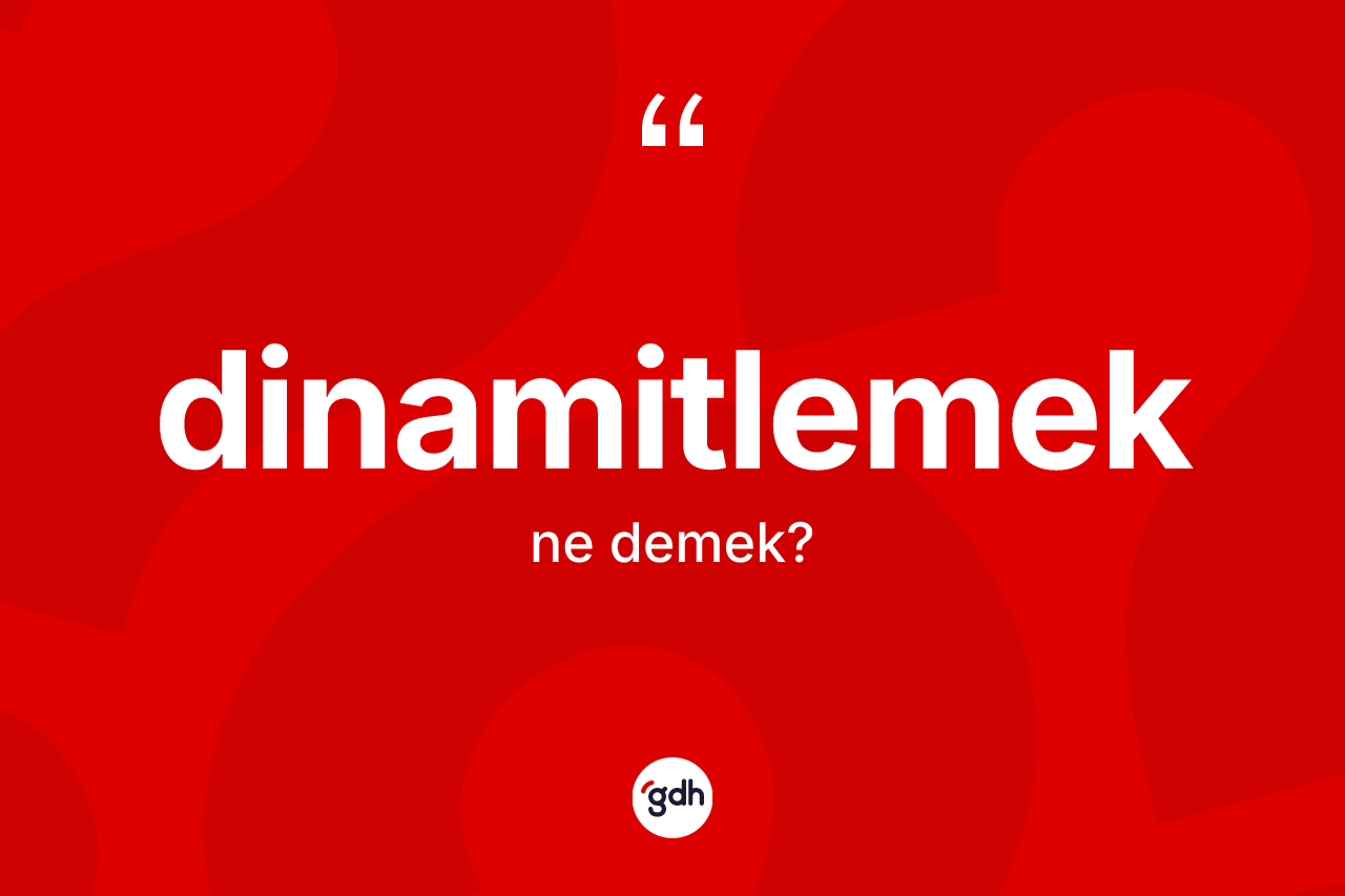 Dinamitlemek kelimesinin anlamı nedir?