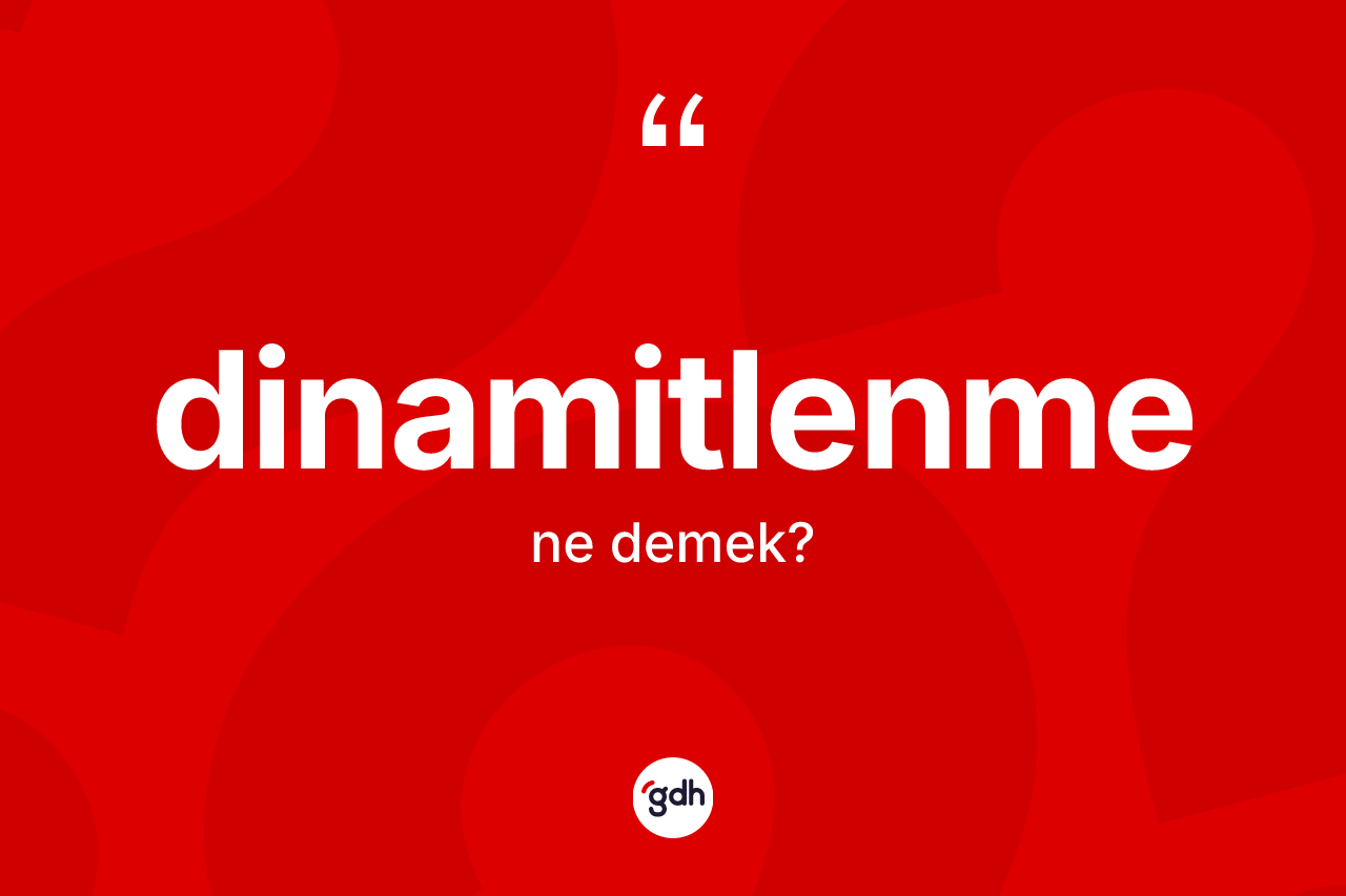 Dinamitlenme kelimesinin anlamı nedir? Dinamitlenme kelimesinin kaç farklı anlamı var?