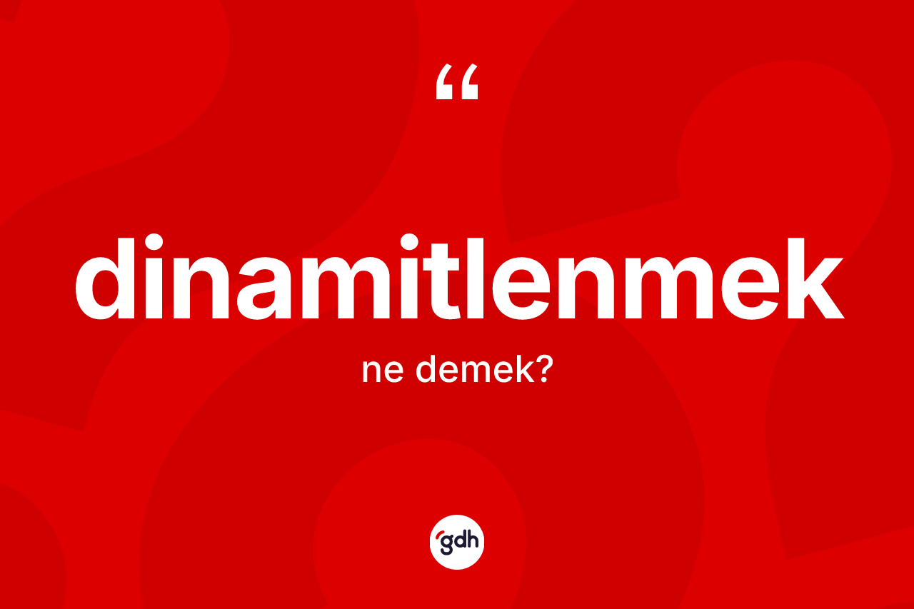 Dinamitlenmek ne anlama gelir? Dinamitlenmeğin sözlükteki anlamı nedir?