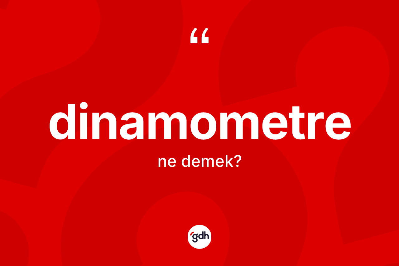 Dinamometre kelimesinin tanımı nedir? Dinamometrenin TDK'ya göre anlamı nedir?