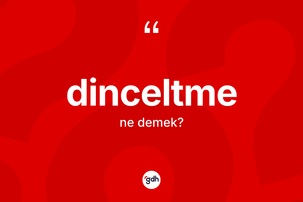 Dinceltme kelimesi ne anlama gelir?
