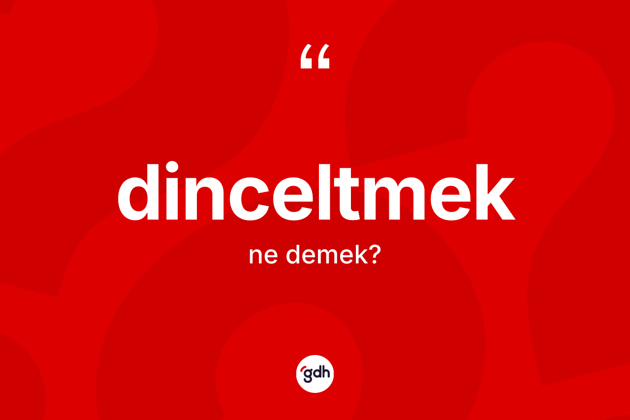 Dinceltmek kelimesinin anlamı nedir? Dinceltmek kelimesinin TDK'ya göre açıklaması nedir?