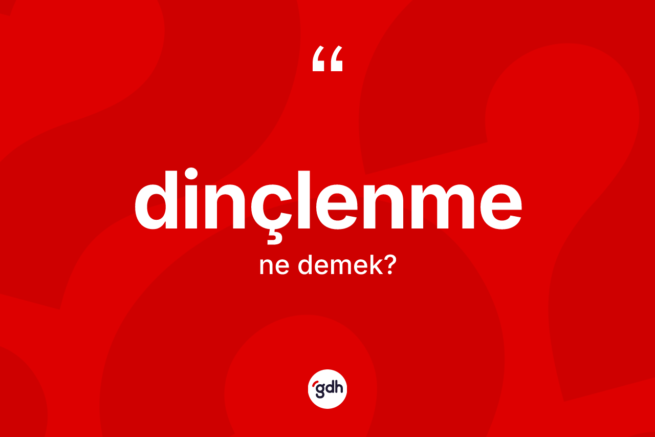 Dinçlenme kelimesi ne anlama gelir? Dinçlenme kelimesinin TDK'ya göre açıklaması nedir?