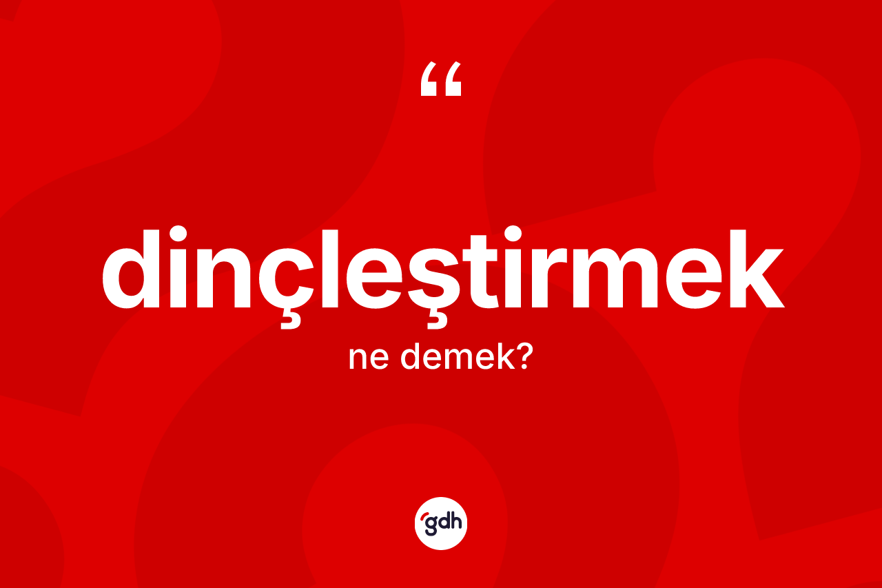 Dinçleştirmek kelimesinin sözlükteki tanımı nedir? Dinçleştirmek kelimesinin kaç farklı anlamı var?