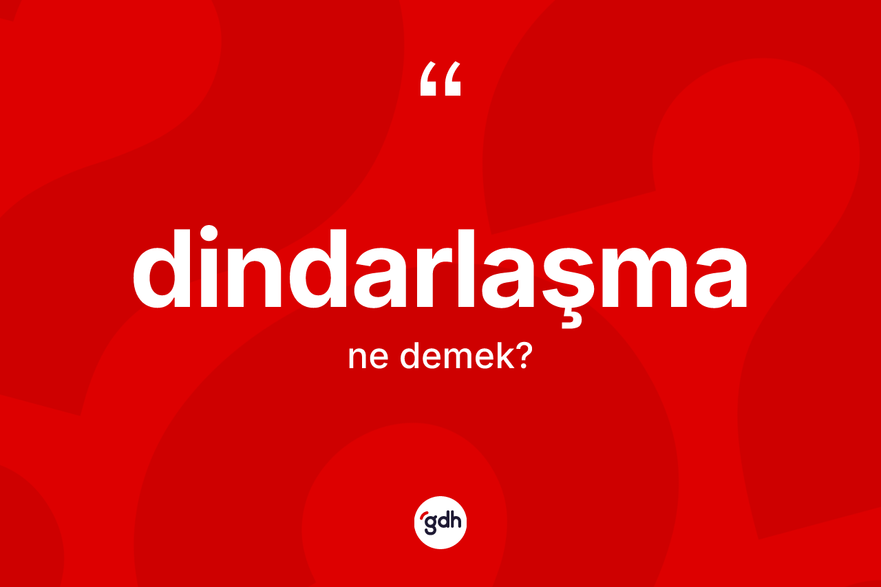 Dindarlaşma kelimesi ne anlama gelir? Dindarlaşmanın sözlükteki anlamı nedir?