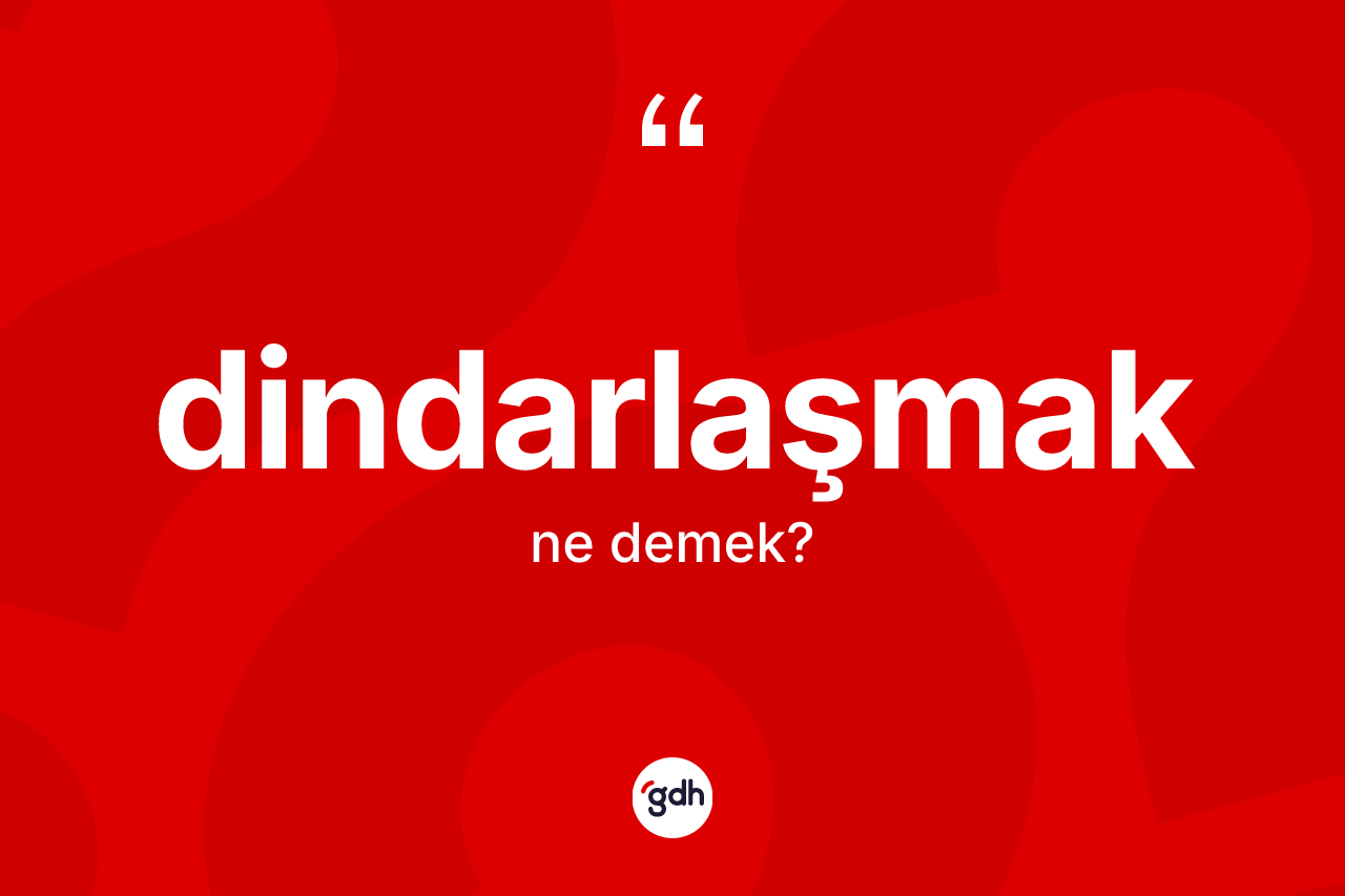 Dindarlaşmak kelimesinin tanımı nedir? Dindarlaşmağın TDK'ya göre anlamı nedir?
