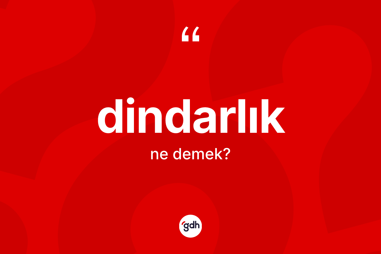 Dindarlık kelimesi ne anlama gelir? Dindarlık kelimesinin TDK anlamı nedir?