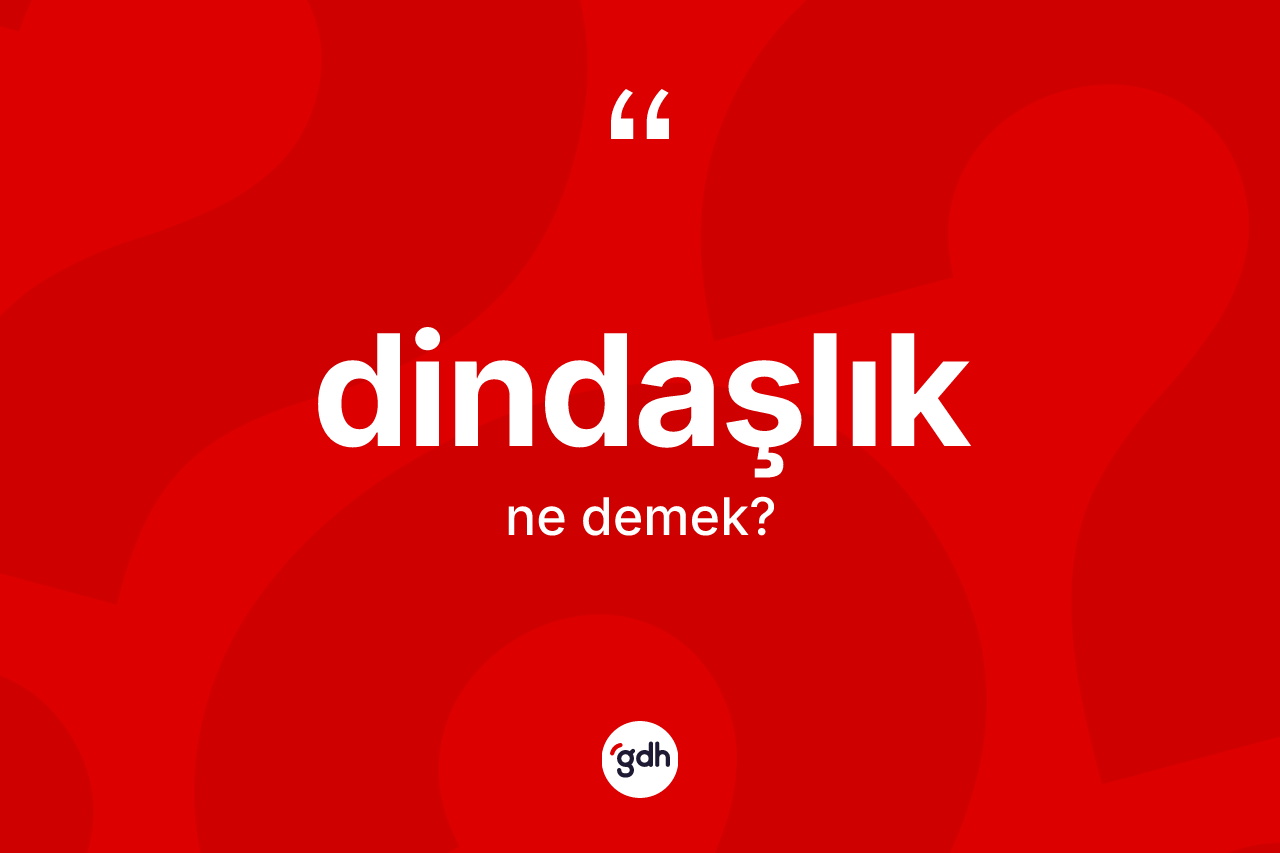 Dindaşlık kelimesinin sözlükteki tanımı nedir? Dindaşlık kelimesinin kaç farklı anlamı var?