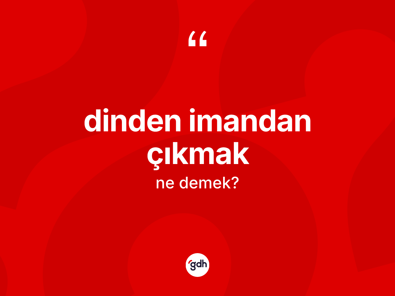 Dinden imandan çıkmak ne anlama gelir? Dinden imandan çıkmak ifadesinin TDK anlamı nedir?