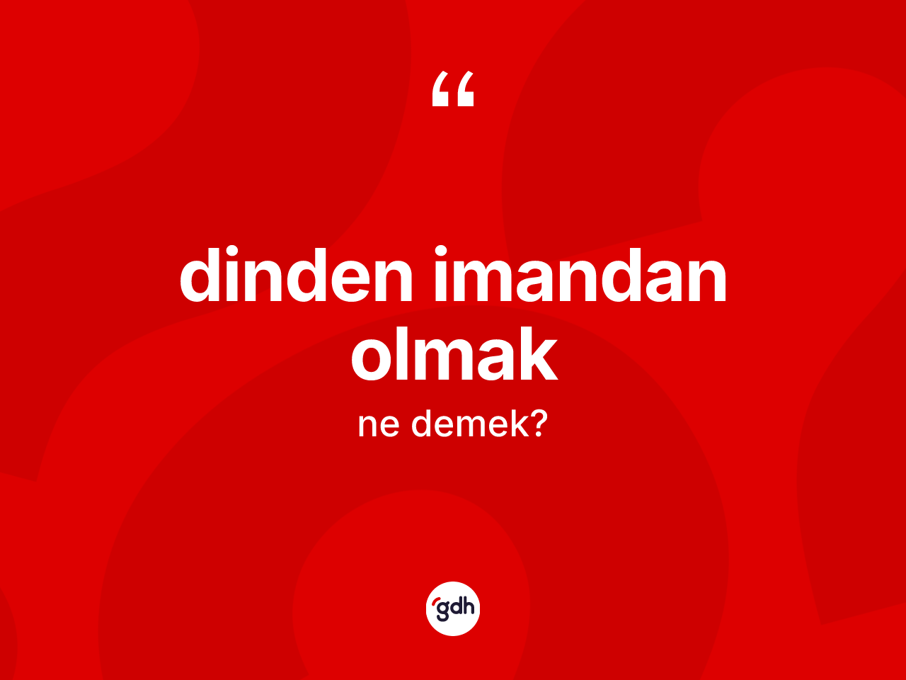 Dinden imandan olmak ifadesinin kısaca tanımı nedir? Dinden imandan olmak ifadesi nerede kullanılır?