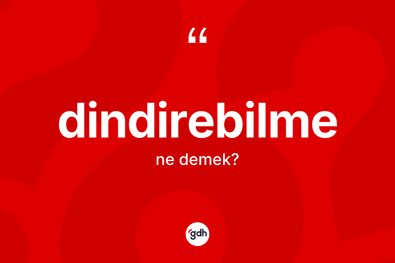 Dindirebilme kelimesi ne anlama gelir? Dindirebilmenin TDK'ya göre anlamı nedir?