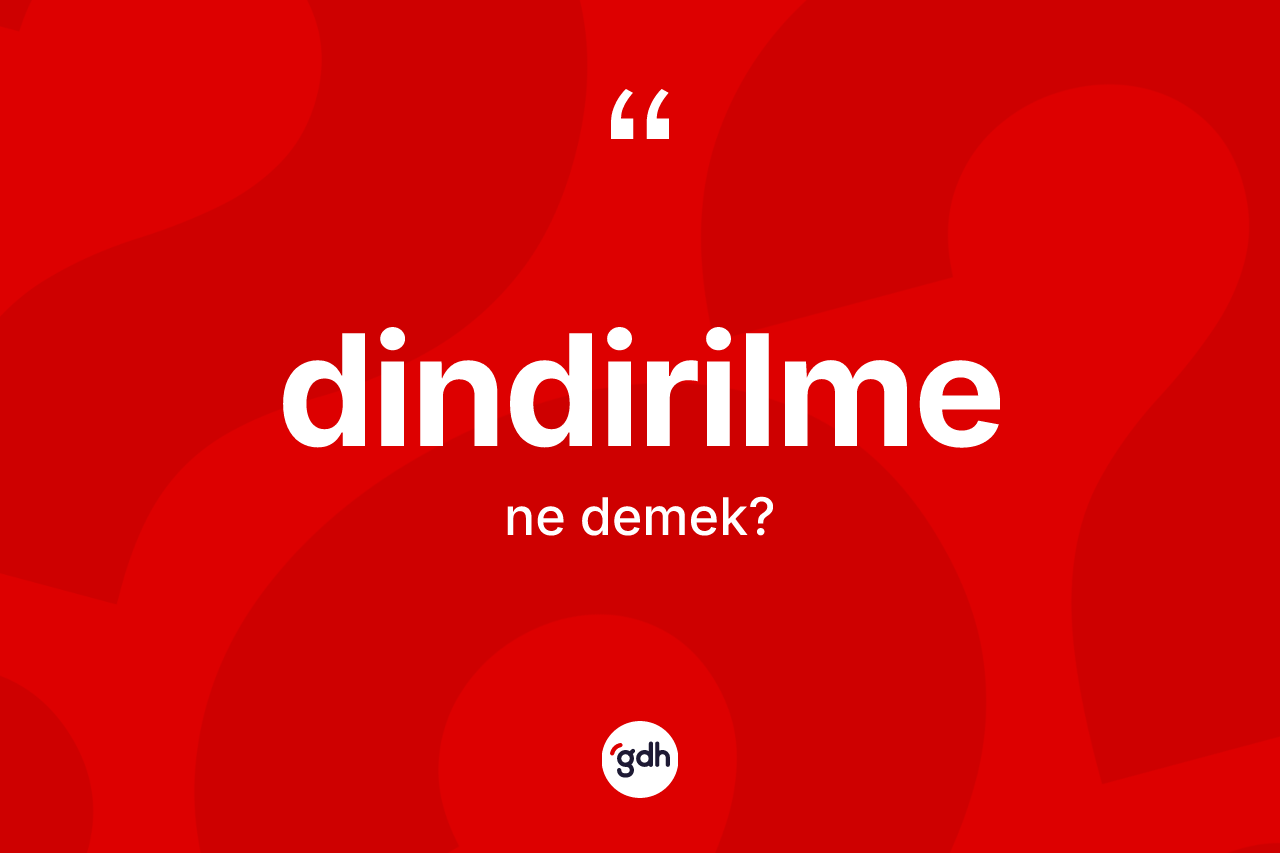 Dindirilme kelimesinin tanımı nedir? Dindirilmenin TDK'ya göre anlamı nedir?