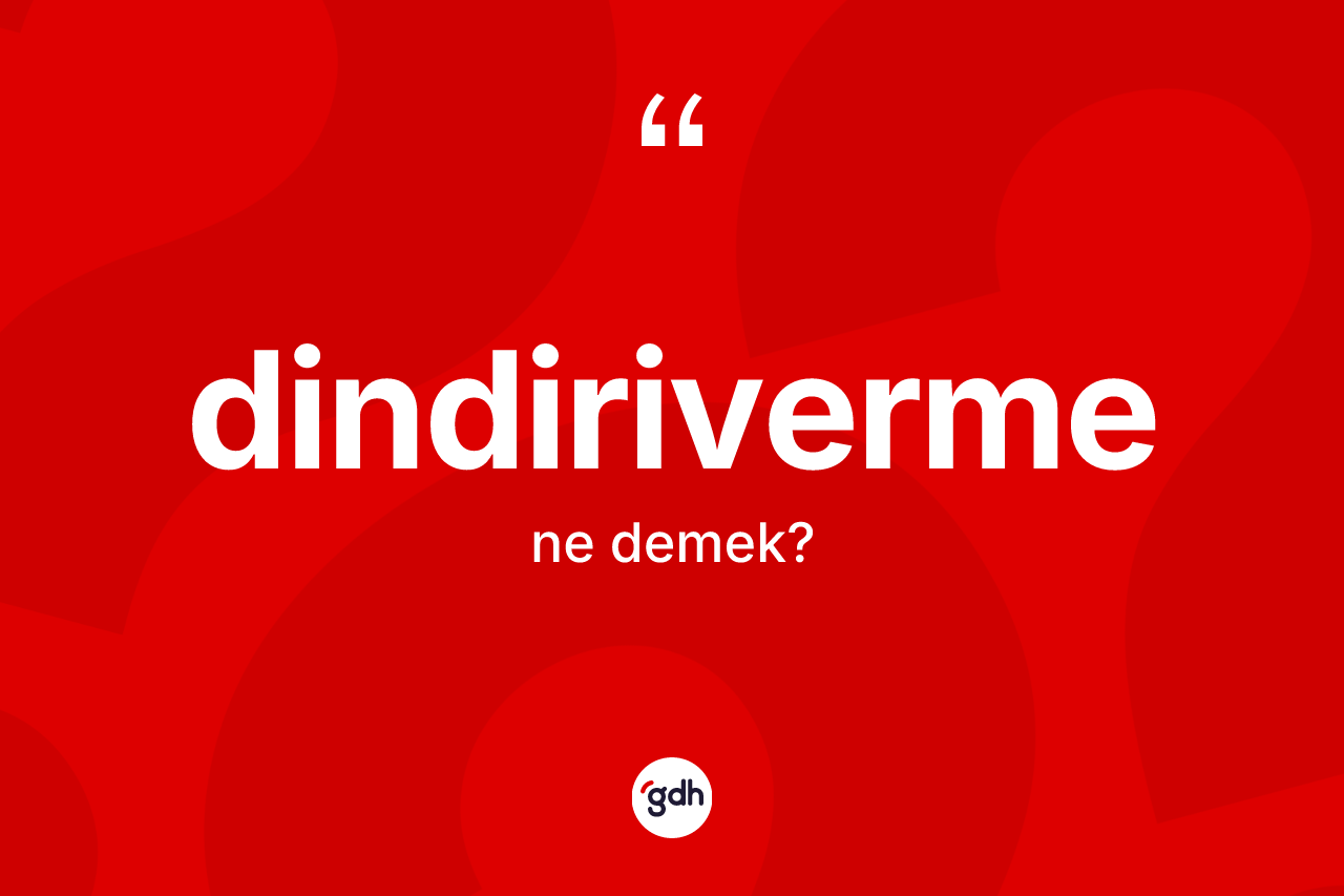 Dindiriverme kelimesi nedir? Dindirivermenin TDK'ya göre anlamı nedir?