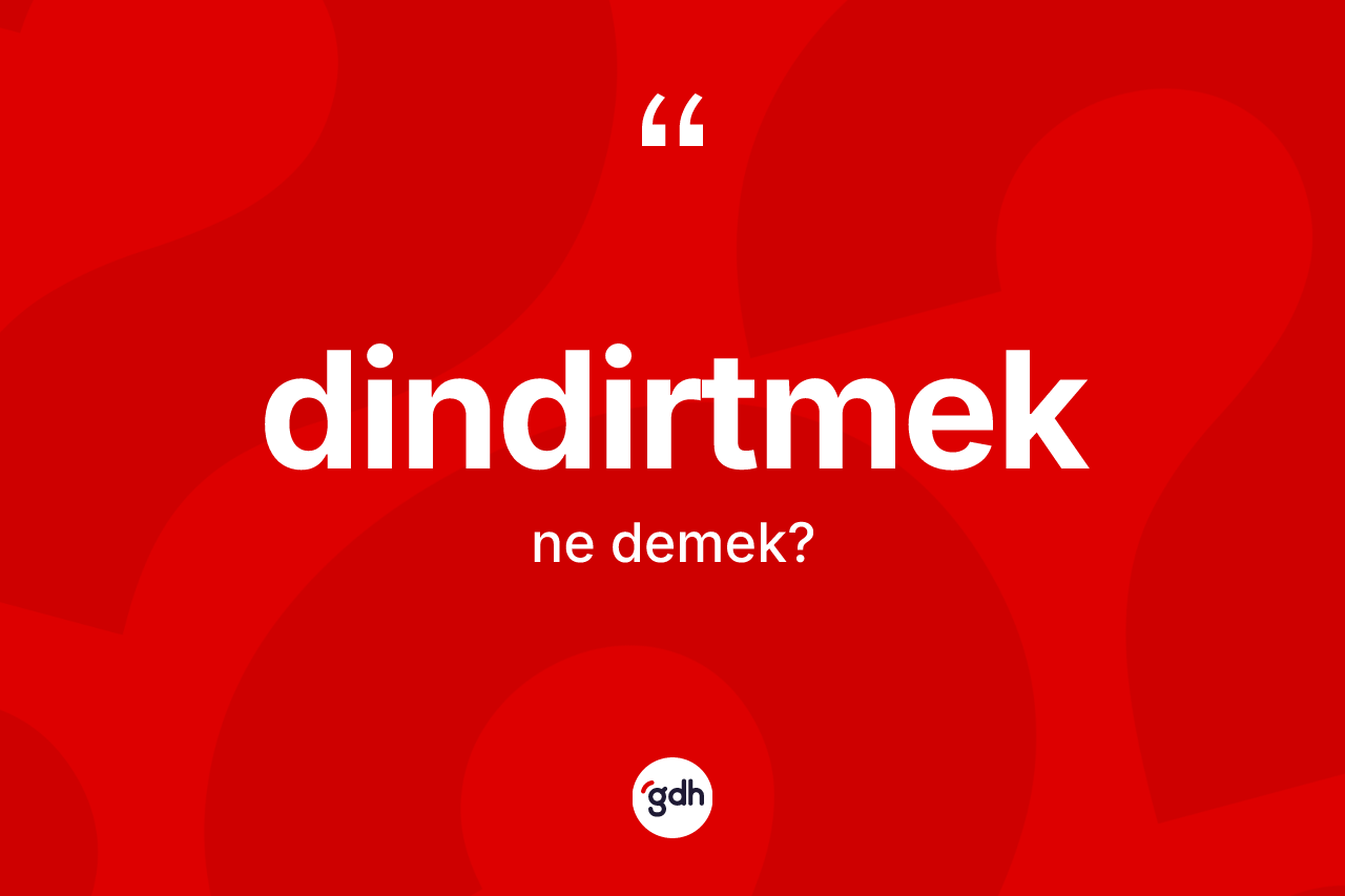 Dindirtmek ne anlama gelir? Dindirtmek kelimesinin TDK anlamı nedir?
