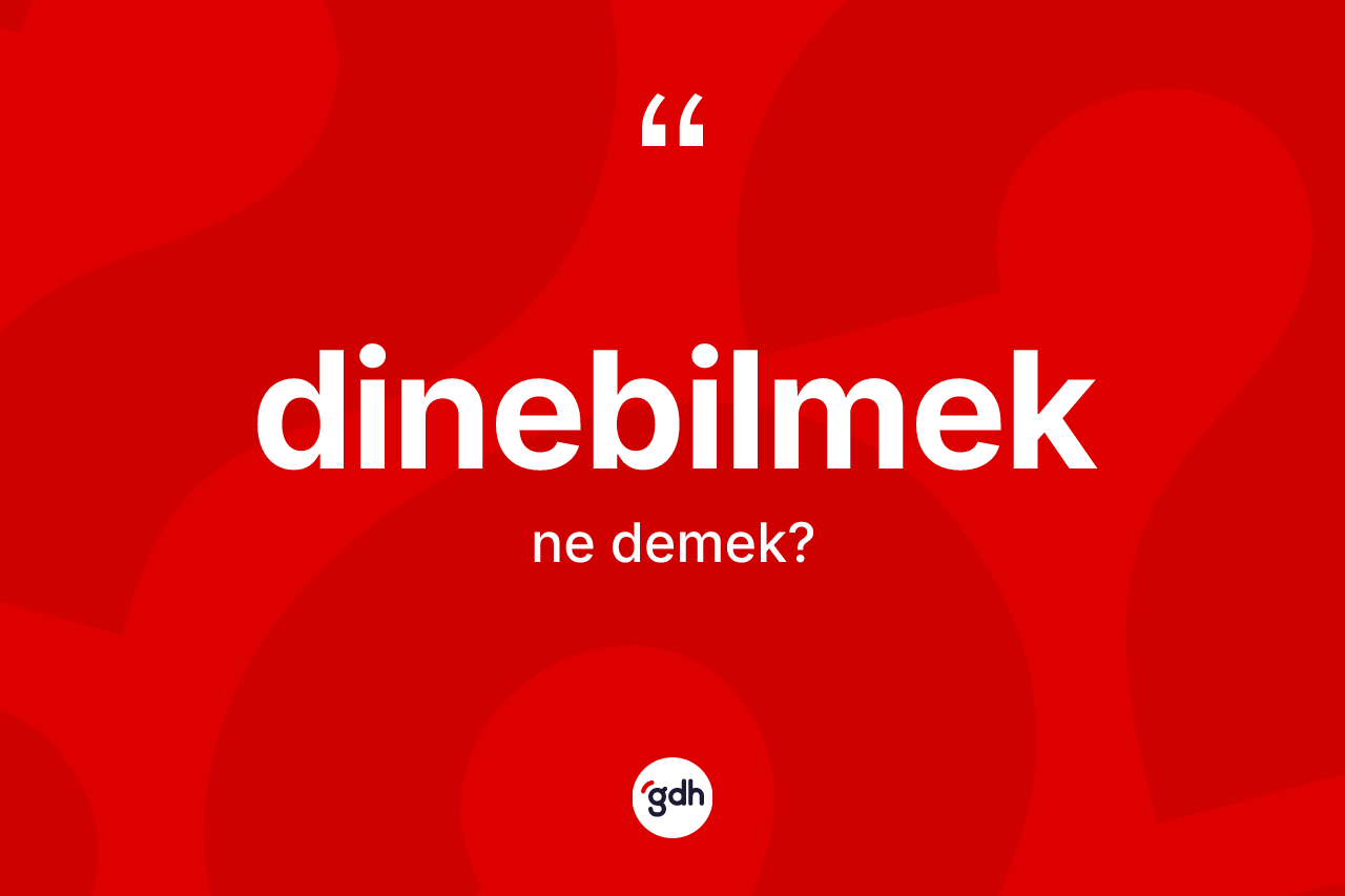 Dinebilmek kelimesinin sözlükteki tanımı nedir? Dinebilmek kelimesinin TDK'ya göre açıklaması nedir?