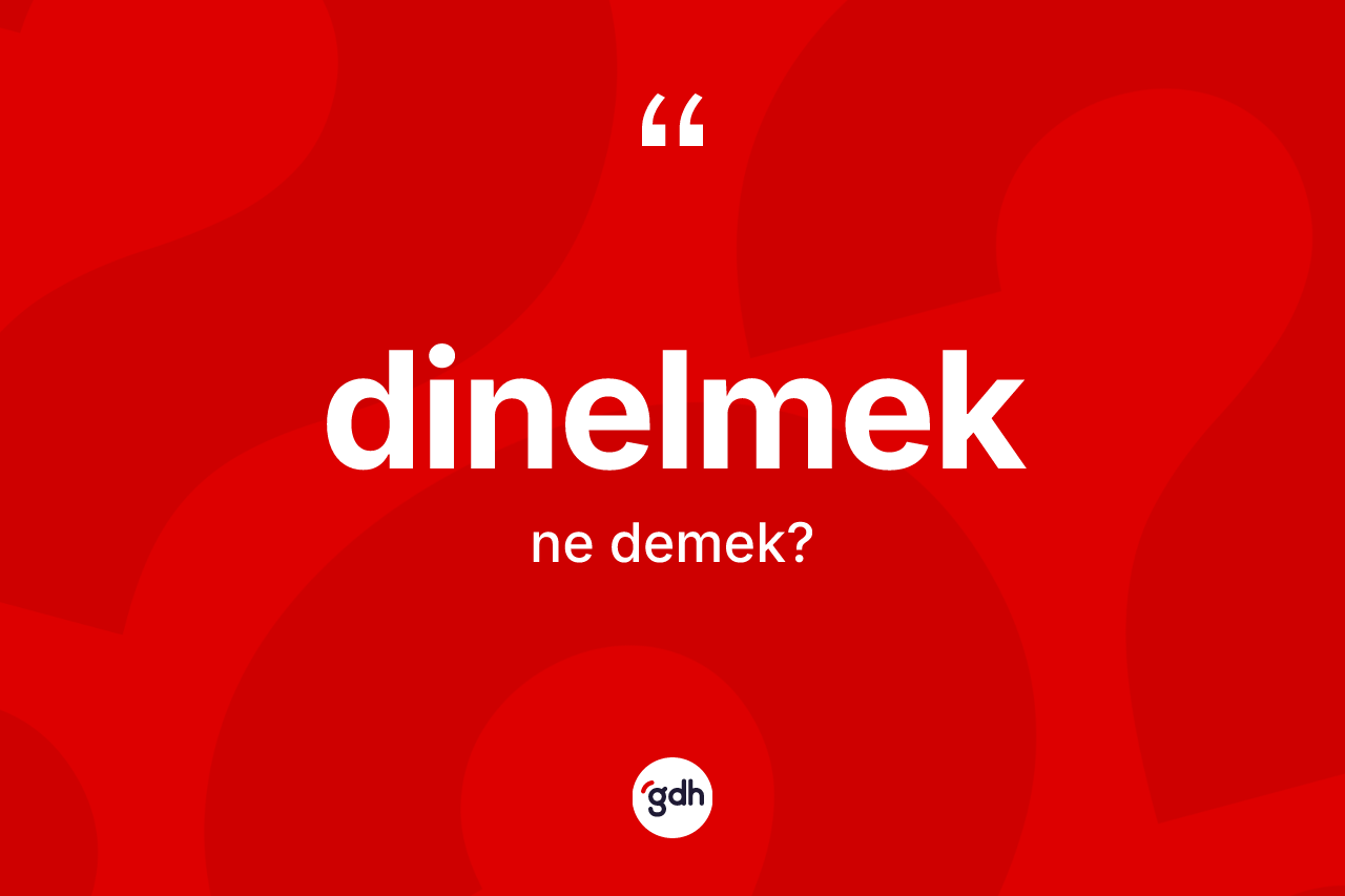 Dinelmek kelimesi ne anlama gelir? Dinelmeğin sözlükteki anlamı nedir?