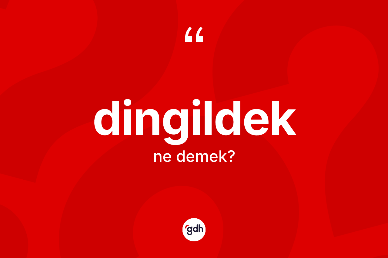 Dingildek ne demek? Dingildeğin halk arasındaki kullanımı nasıldır?