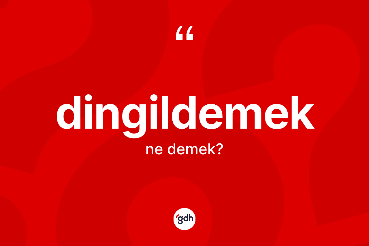 Dingildemek kelimesinin anlamı nedir? Dingildemek kelimesinin TDK anlamı nedir?