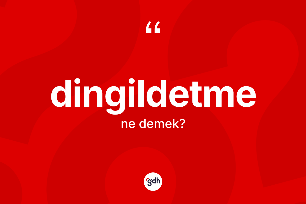 Dingildetme nedir? Dingildetme kelimesinin TDK anlamı nedir?