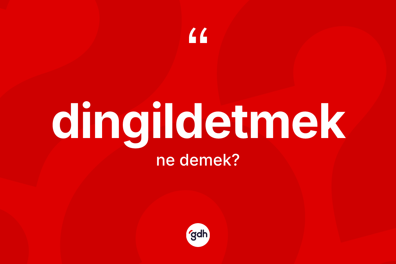 Dingildetmek kelimesinin tanımı nedir? Dingildetmeğin halk arasındaki kullanımı nasıldır?