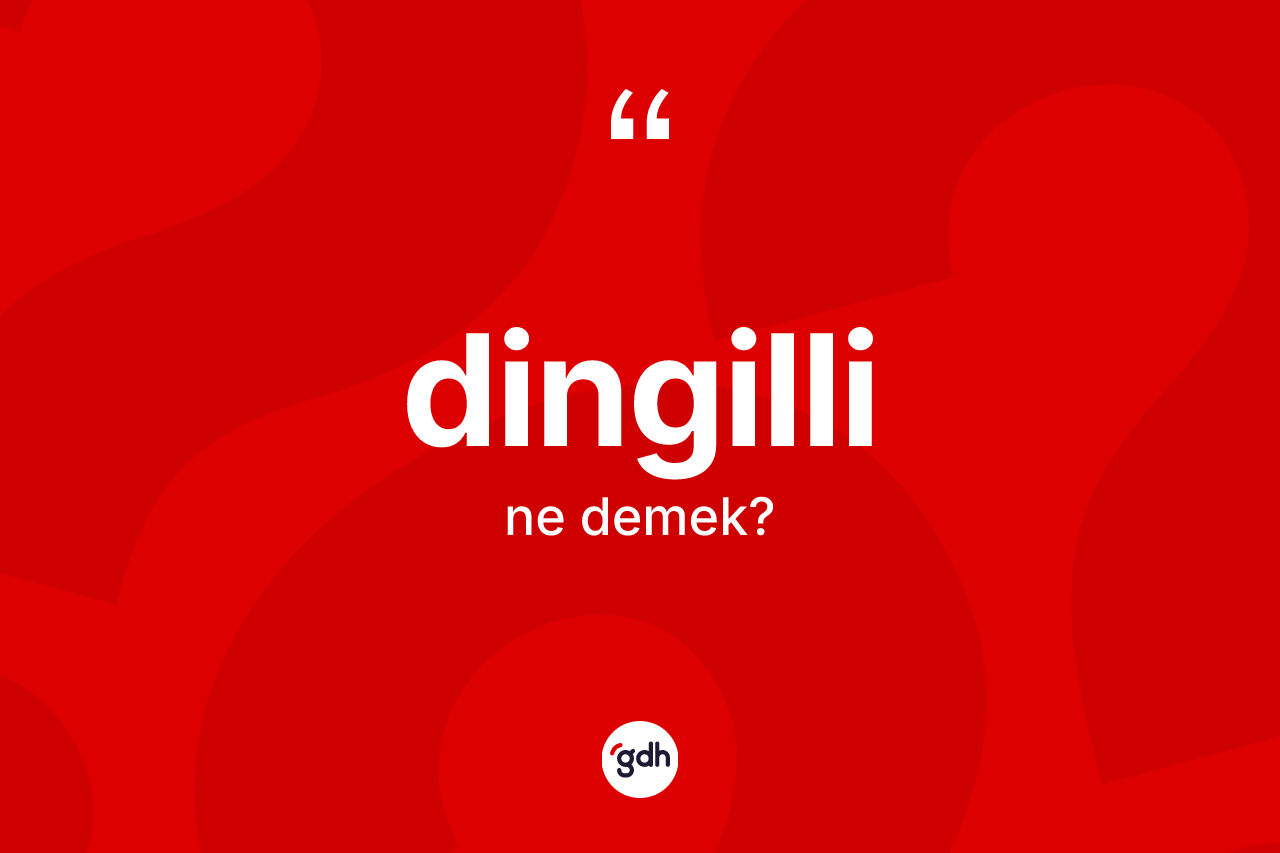 Dingilli kelimesinin tanımı nedir? Dingillinin TDK'ya göre anlamı nedir?
