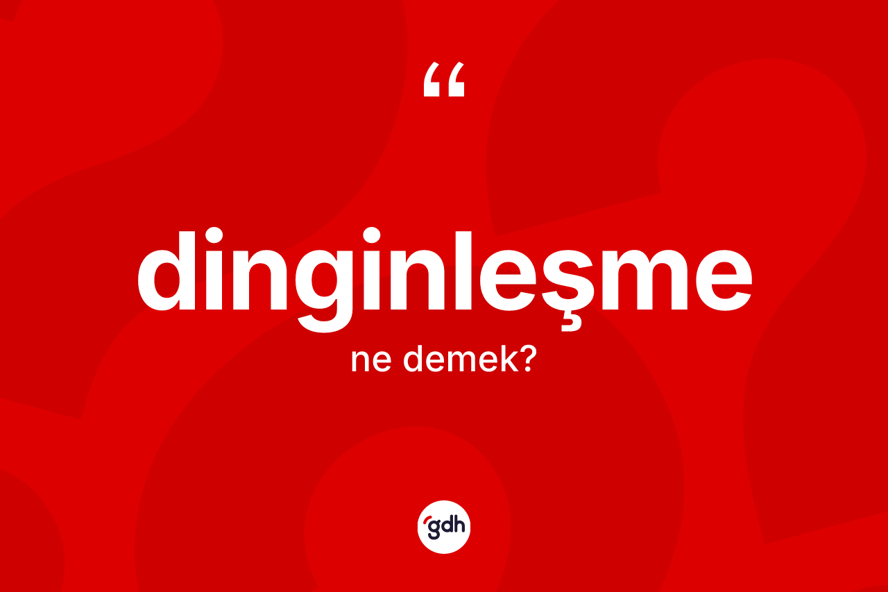 Dinginleşme nedir? Dinginleşmenin TDK'ya göre anlamı nedir?