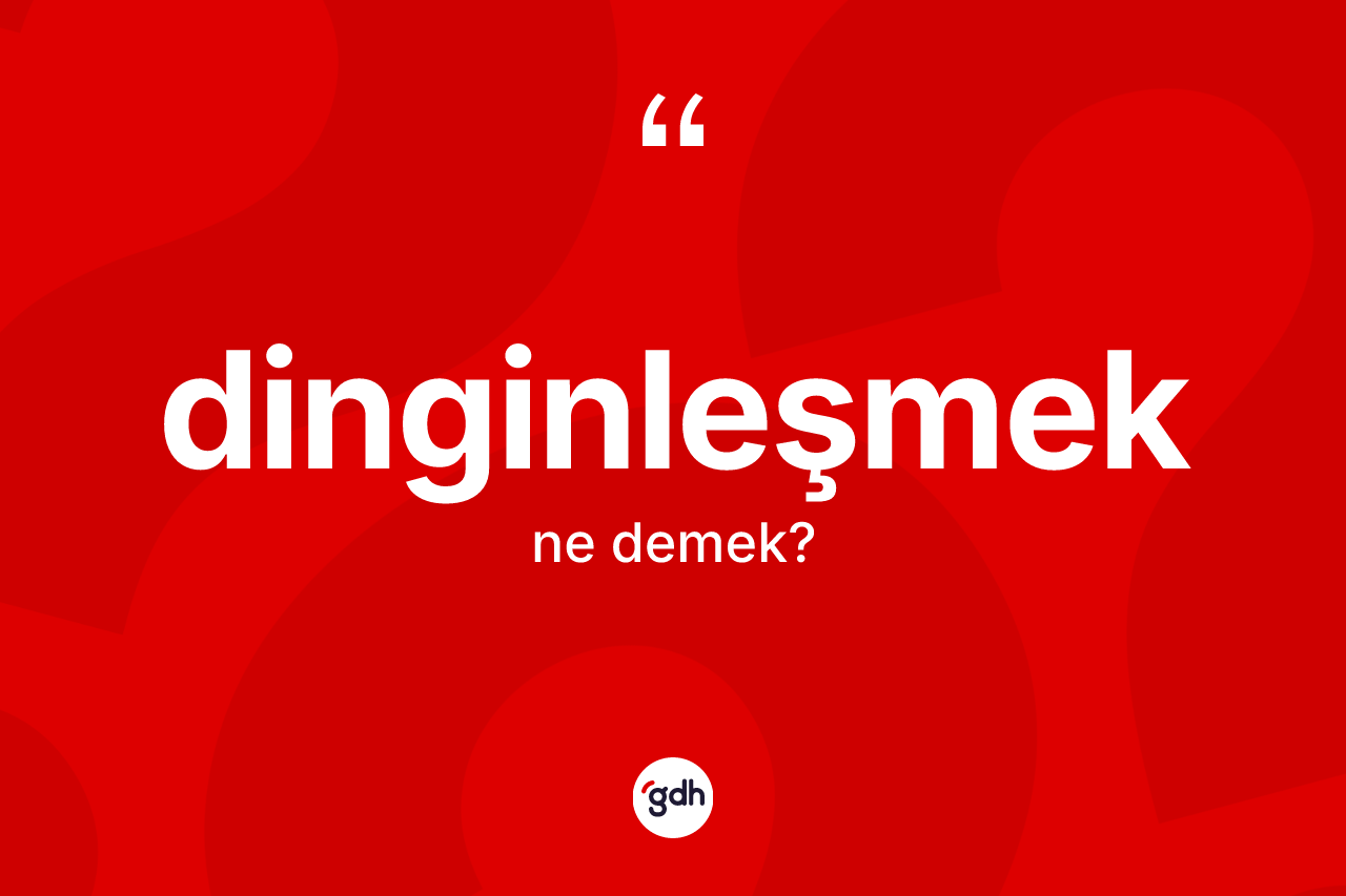 Dinginleşmek kelimesi ne anlama gelir? Dinginleşmeğin TDK'ya göre anlamı nedir?