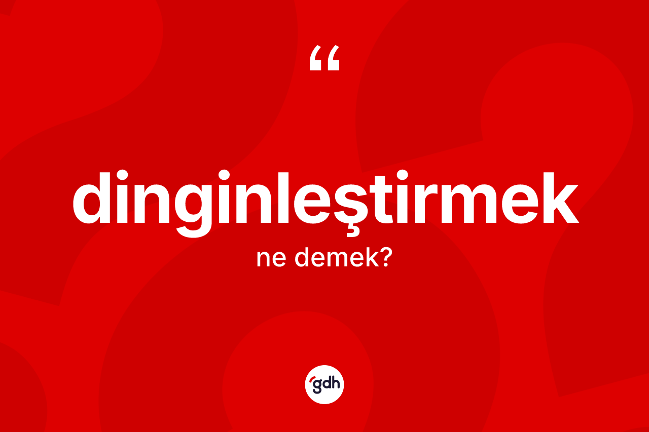 Dinginleştirmek kelimesi ne demek? Dinginleştirmeğin TDK'ya göre anlamı nedir?