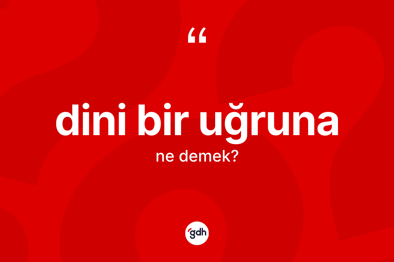 Dini bir uğruna ne demektir?